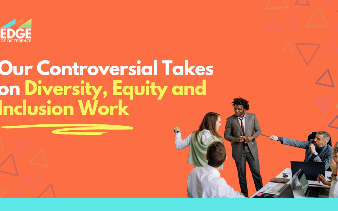 Uncovering The Contentious: Our Controversial Takes on Diversity, Equity and Inclusion Work